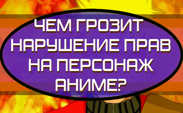 Чем грозит нарушение права на персонажа в 2025 году? Расскажем на примере аниме.