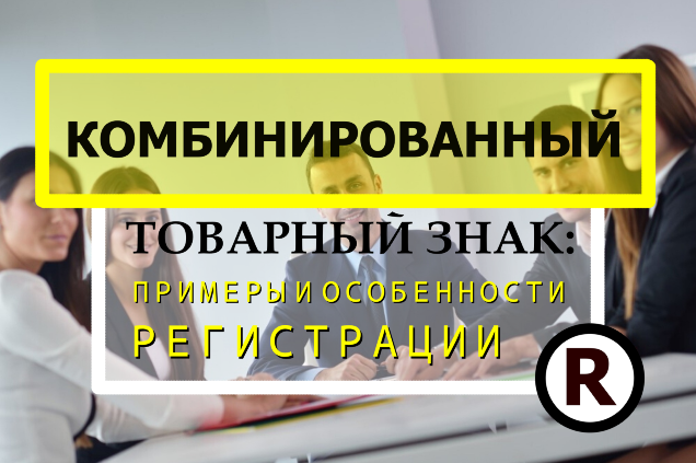 Комбинированный товарный знак: примеры и особенности регистрации