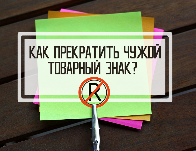 Как прекратить чужой товарный знак в связи с его неиспользованием? Механизм досрочного прекращения по шагам, образцы документов